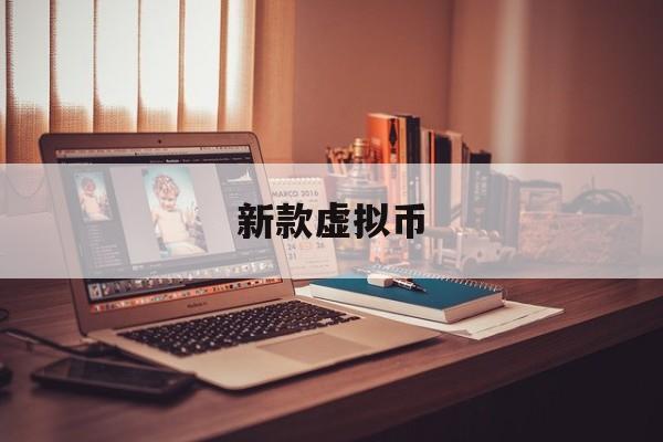 新款虚拟币(新上线虚拟币)